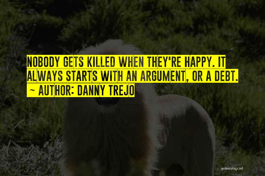 Danny Trejo Quotes: Nobody Gets Killed When They're Happy. It Always Starts With An Argument, Or A Debt.