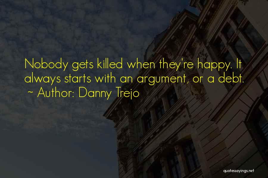 Danny Trejo Quotes: Nobody Gets Killed When They're Happy. It Always Starts With An Argument, Or A Debt.