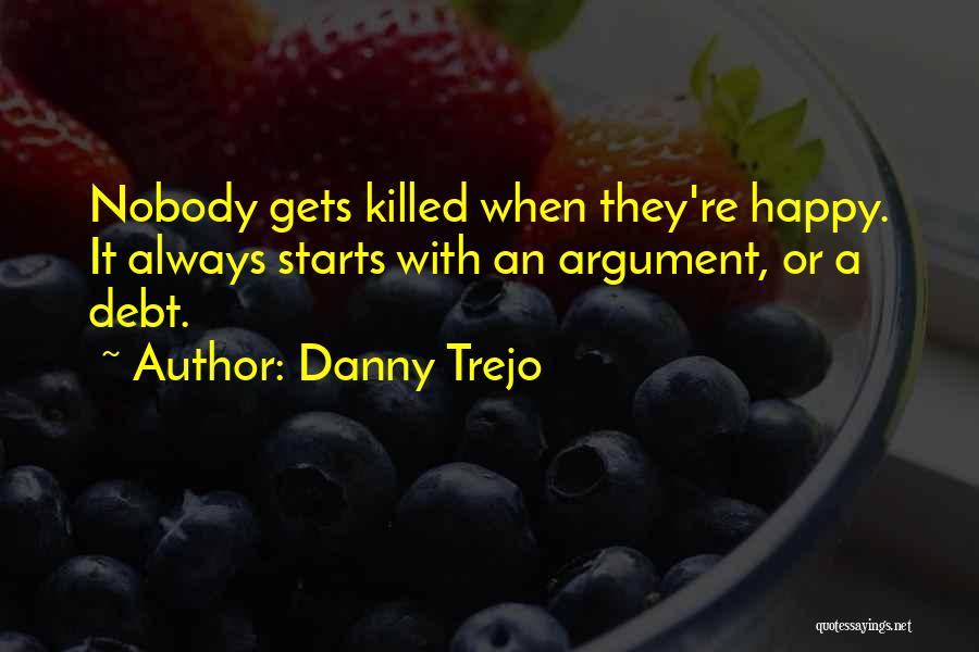 Danny Trejo Quotes: Nobody Gets Killed When They're Happy. It Always Starts With An Argument, Or A Debt.