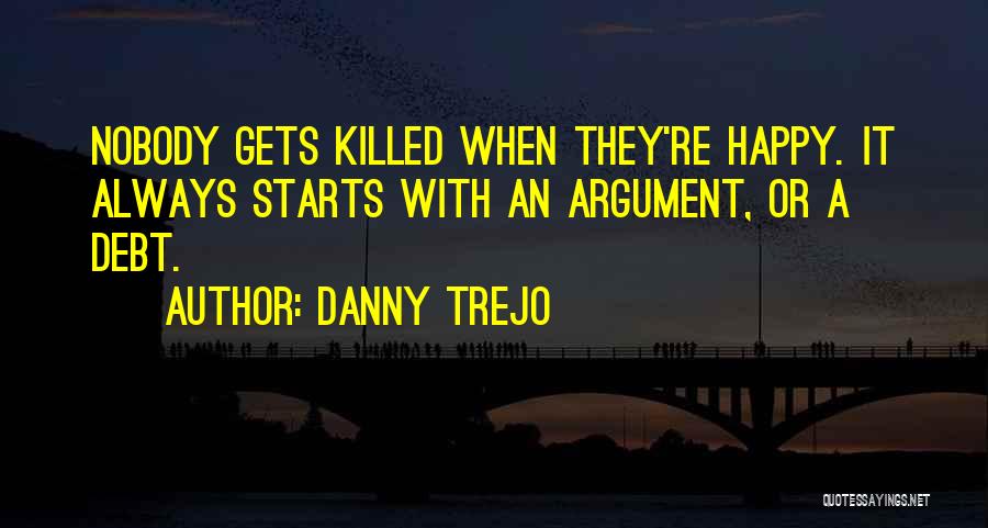 Danny Trejo Quotes: Nobody Gets Killed When They're Happy. It Always Starts With An Argument, Or A Debt.