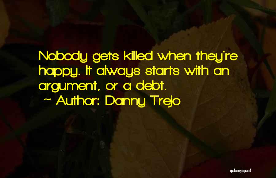 Danny Trejo Quotes: Nobody Gets Killed When They're Happy. It Always Starts With An Argument, Or A Debt.