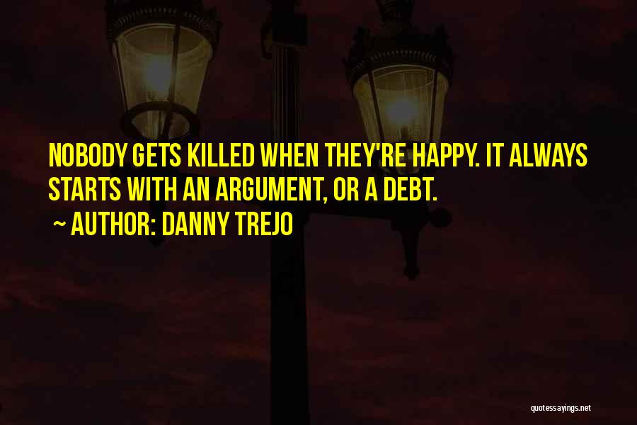 Danny Trejo Quotes: Nobody Gets Killed When They're Happy. It Always Starts With An Argument, Or A Debt.