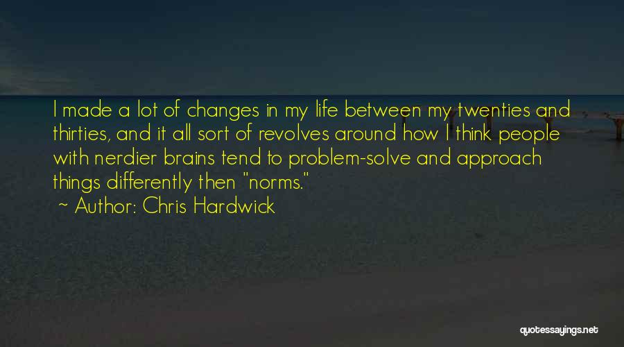 Chris Hardwick Quotes: I Made A Lot Of Changes In My Life Between My Twenties And Thirties, And It All Sort Of Revolves