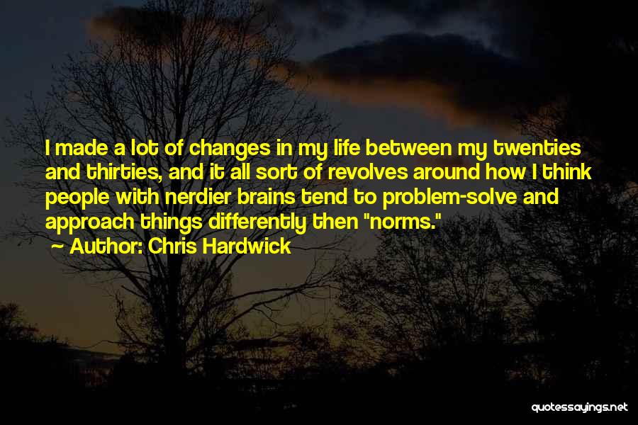 Chris Hardwick Quotes: I Made A Lot Of Changes In My Life Between My Twenties And Thirties, And It All Sort Of Revolves