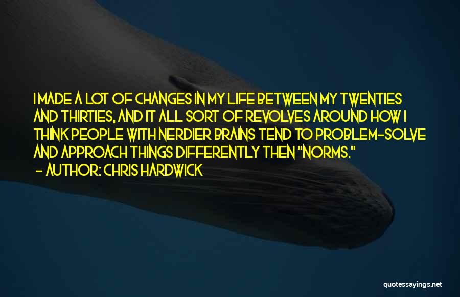 Chris Hardwick Quotes: I Made A Lot Of Changes In My Life Between My Twenties And Thirties, And It All Sort Of Revolves