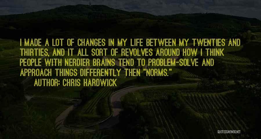 Chris Hardwick Quotes: I Made A Lot Of Changes In My Life Between My Twenties And Thirties, And It All Sort Of Revolves