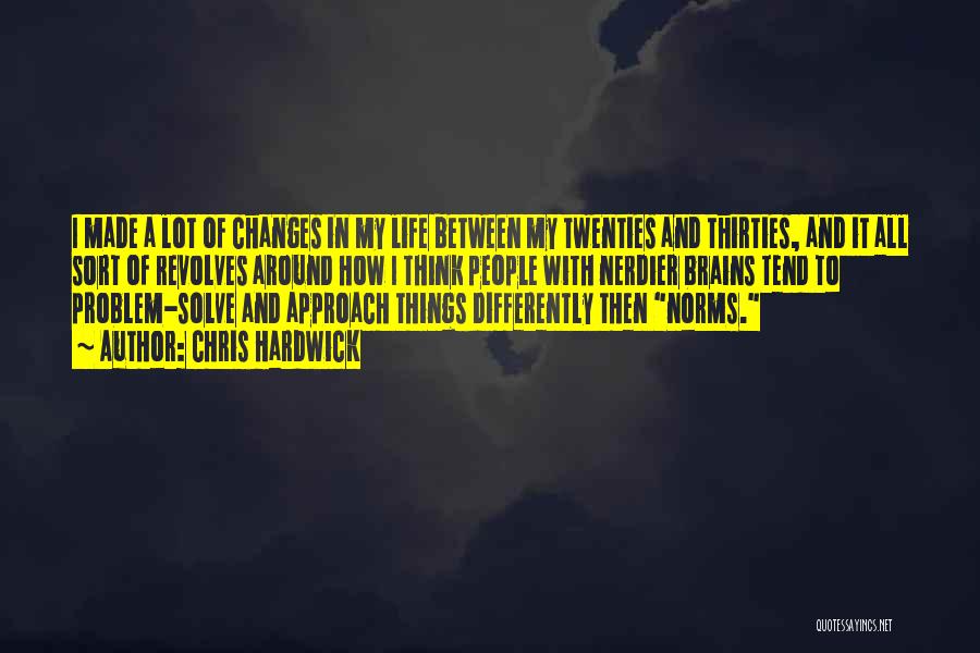 Chris Hardwick Quotes: I Made A Lot Of Changes In My Life Between My Twenties And Thirties, And It All Sort Of Revolves