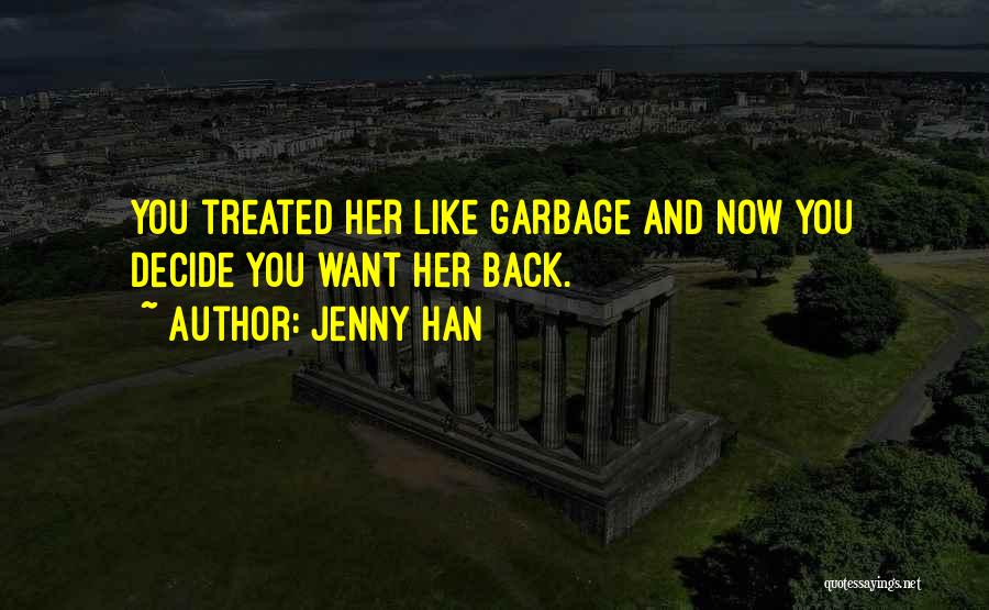 Jenny Han Quotes: You Treated Her Like Garbage And Now You Decide You Want Her Back.