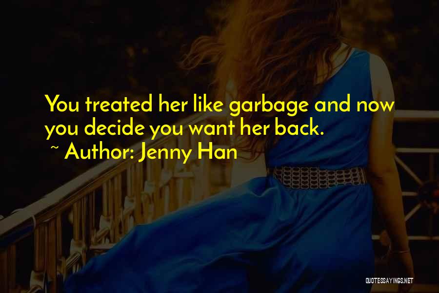 Jenny Han Quotes: You Treated Her Like Garbage And Now You Decide You Want Her Back.