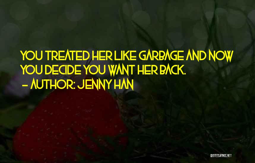 Jenny Han Quotes: You Treated Her Like Garbage And Now You Decide You Want Her Back.