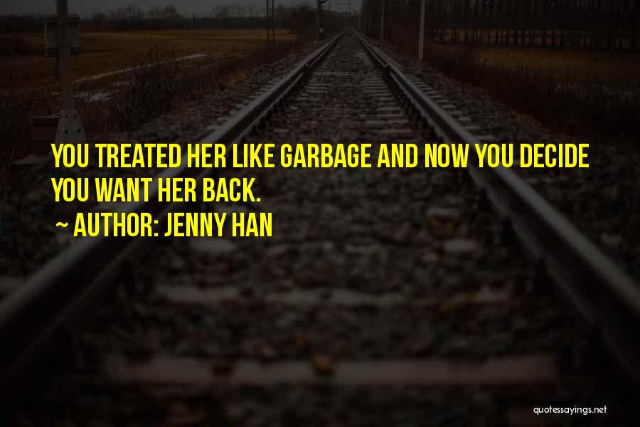 Jenny Han Quotes: You Treated Her Like Garbage And Now You Decide You Want Her Back.
