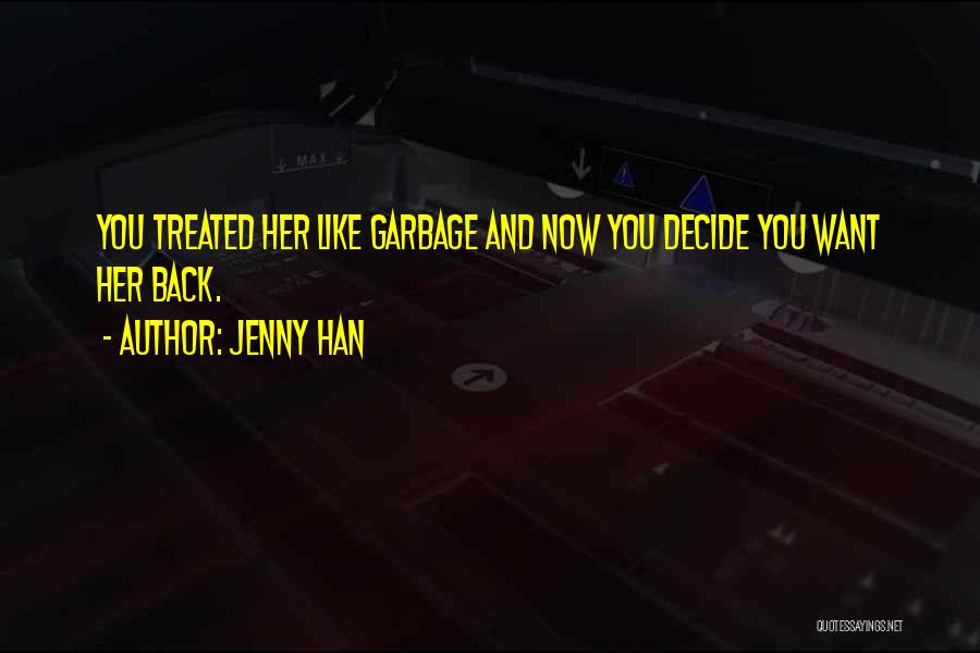 Jenny Han Quotes: You Treated Her Like Garbage And Now You Decide You Want Her Back.