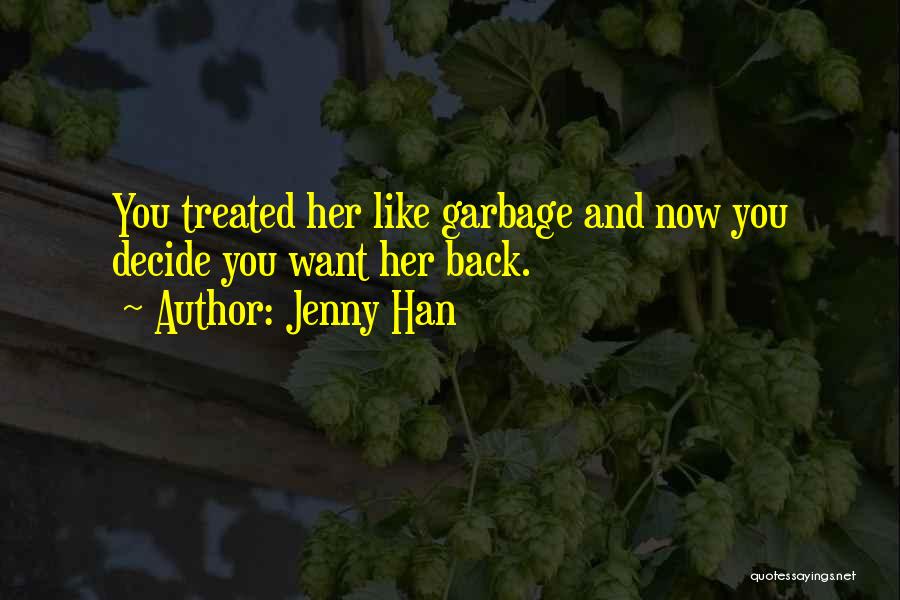 Jenny Han Quotes: You Treated Her Like Garbage And Now You Decide You Want Her Back.