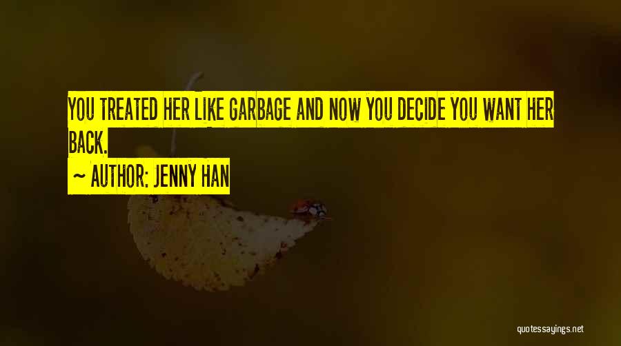 Jenny Han Quotes: You Treated Her Like Garbage And Now You Decide You Want Her Back.