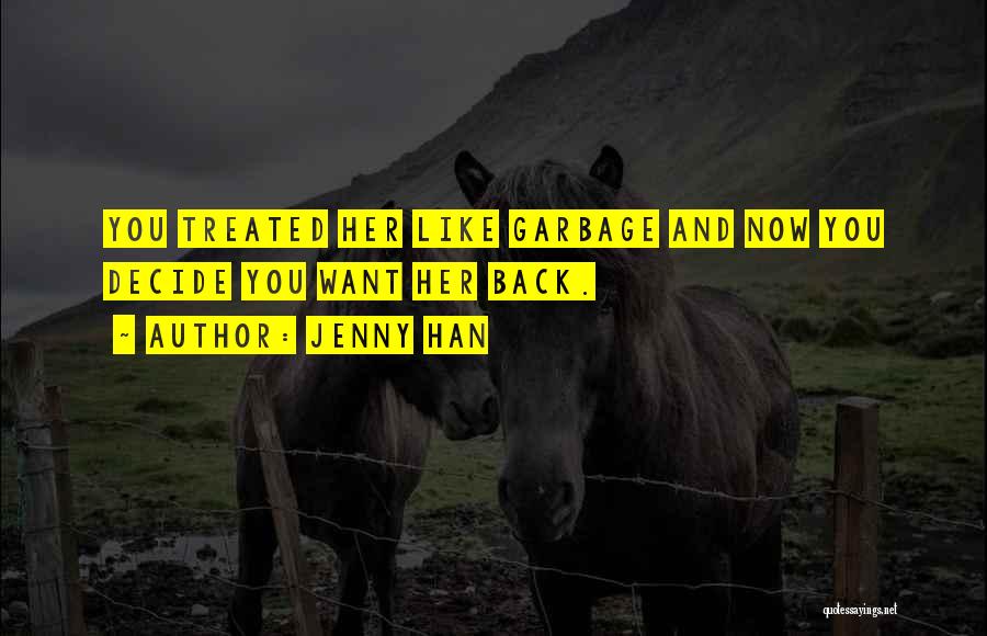 Jenny Han Quotes: You Treated Her Like Garbage And Now You Decide You Want Her Back.