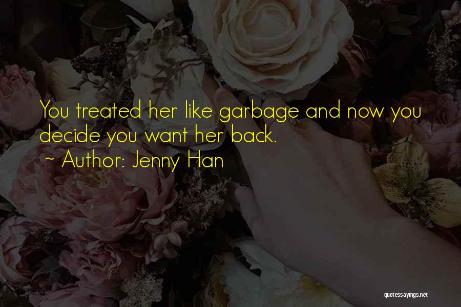 Jenny Han Quotes: You Treated Her Like Garbage And Now You Decide You Want Her Back.