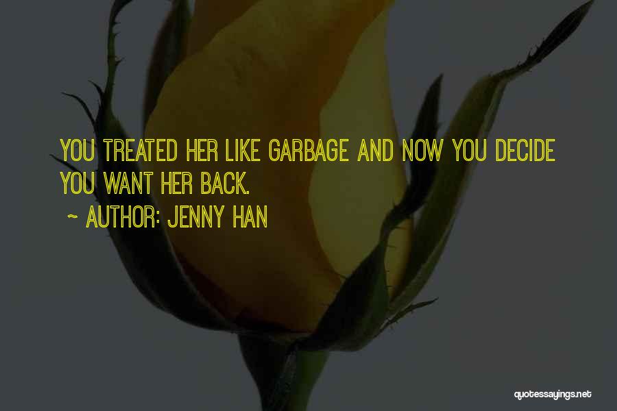 Jenny Han Quotes: You Treated Her Like Garbage And Now You Decide You Want Her Back.