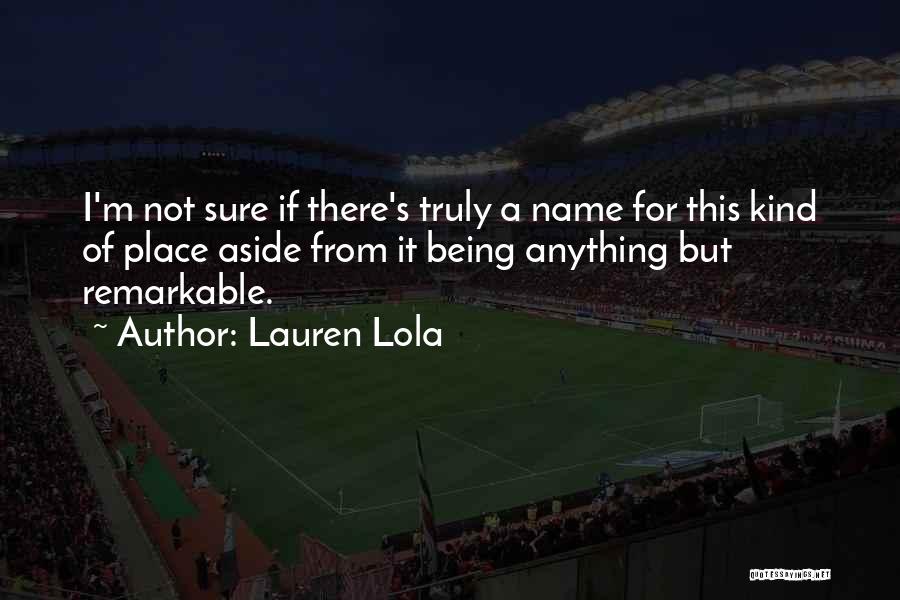 Lauren Lola Quotes: I'm Not Sure If There's Truly A Name For This Kind Of Place Aside From It Being Anything But Remarkable.