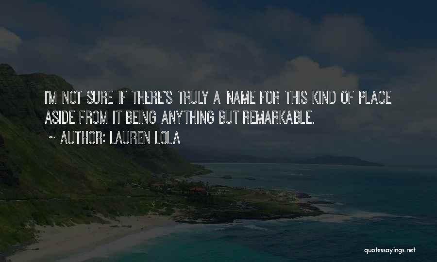 Lauren Lola Quotes: I'm Not Sure If There's Truly A Name For This Kind Of Place Aside From It Being Anything But Remarkable.