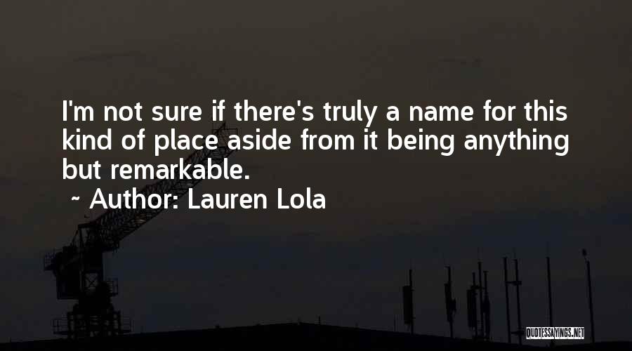 Lauren Lola Quotes: I'm Not Sure If There's Truly A Name For This Kind Of Place Aside From It Being Anything But Remarkable.