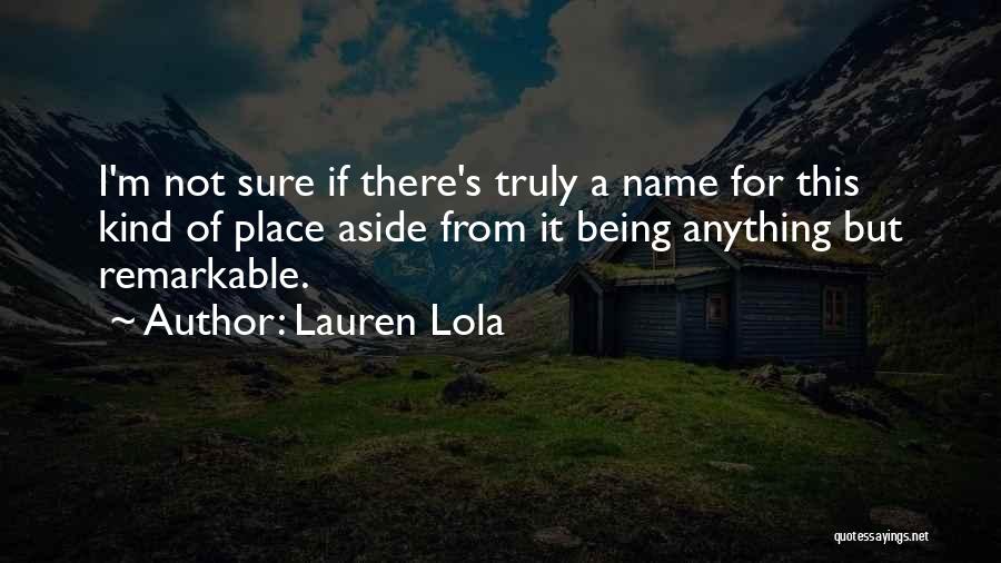 Lauren Lola Quotes: I'm Not Sure If There's Truly A Name For This Kind Of Place Aside From It Being Anything But Remarkable.