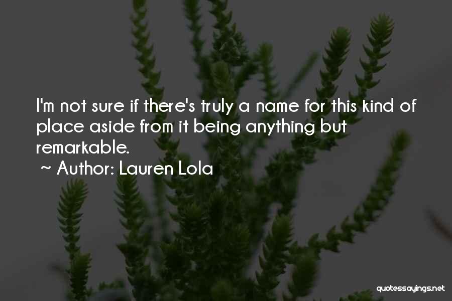 Lauren Lola Quotes: I'm Not Sure If There's Truly A Name For This Kind Of Place Aside From It Being Anything But Remarkable.