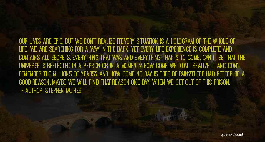 Stephen Muires Quotes: Our Lives Are Epic, But We Don't Realize It.every Situation Is A Hologram Of The Whole Of Life. We Are