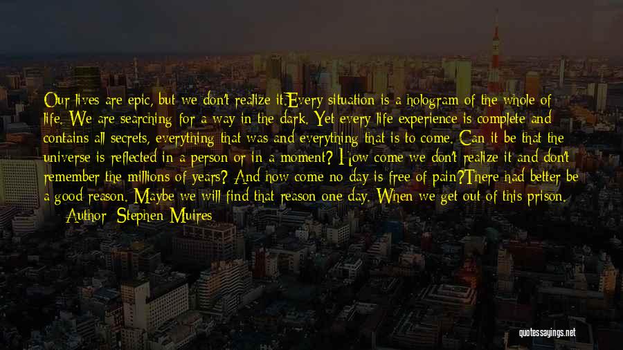 Stephen Muires Quotes: Our Lives Are Epic, But We Don't Realize It.every Situation Is A Hologram Of The Whole Of Life. We Are