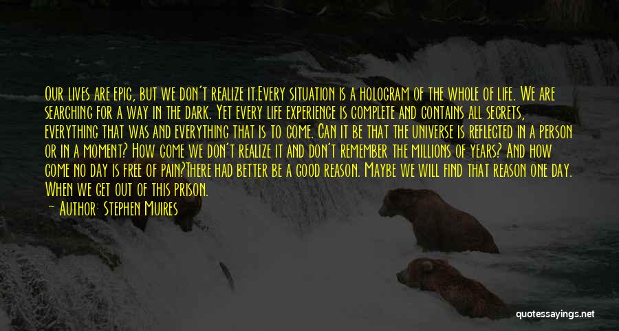 Stephen Muires Quotes: Our Lives Are Epic, But We Don't Realize It.every Situation Is A Hologram Of The Whole Of Life. We Are