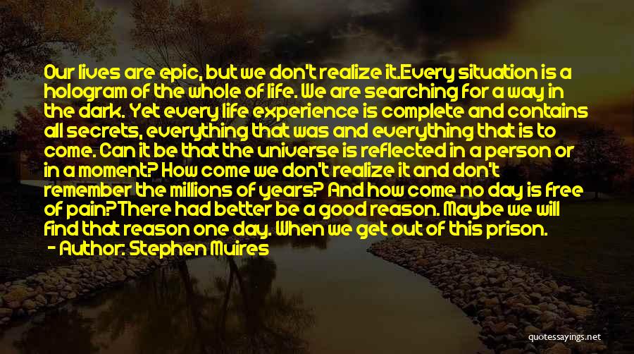 Stephen Muires Quotes: Our Lives Are Epic, But We Don't Realize It.every Situation Is A Hologram Of The Whole Of Life. We Are