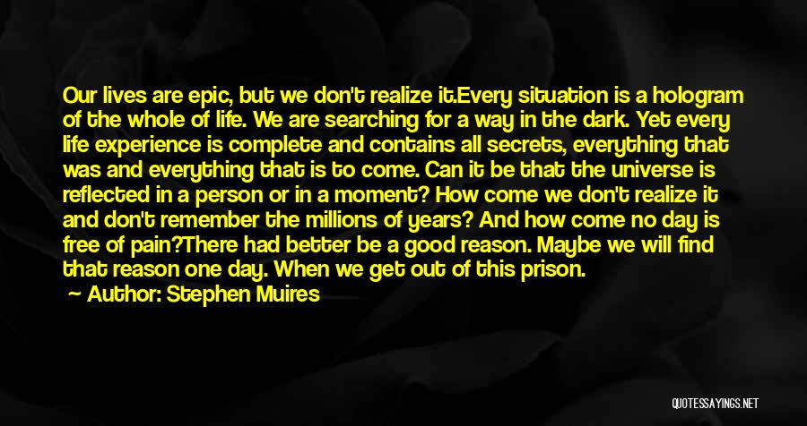 Stephen Muires Quotes: Our Lives Are Epic, But We Don't Realize It.every Situation Is A Hologram Of The Whole Of Life. We Are