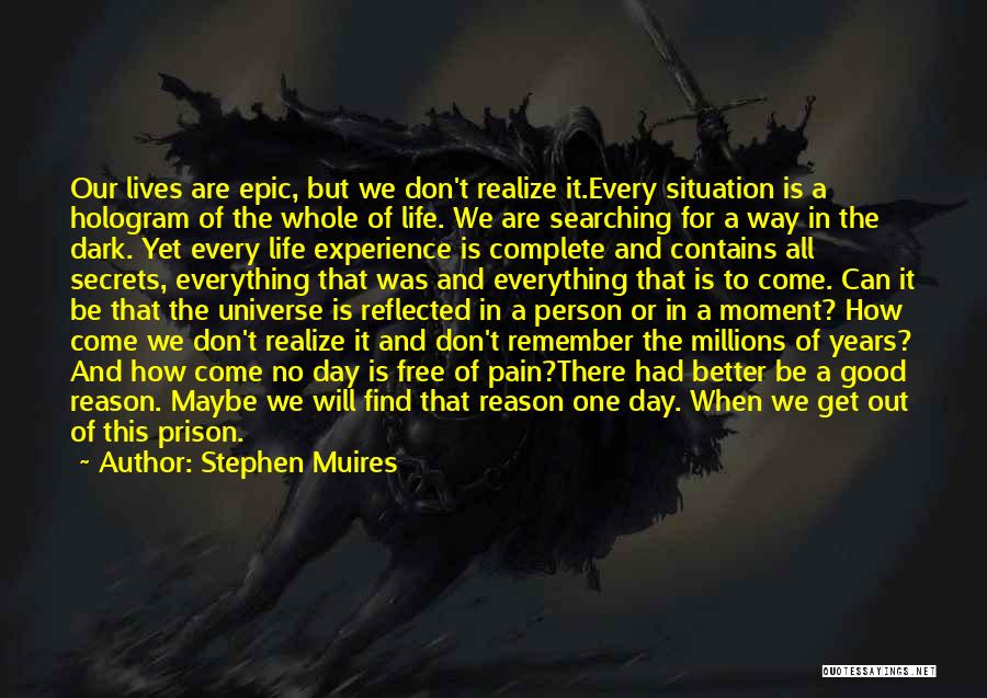Stephen Muires Quotes: Our Lives Are Epic, But We Don't Realize It.every Situation Is A Hologram Of The Whole Of Life. We Are
