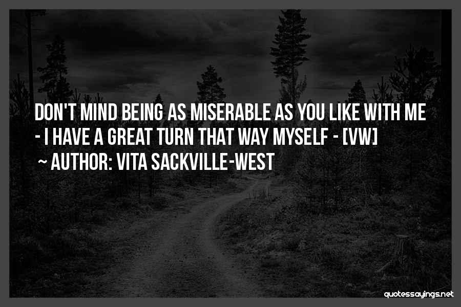 Vita Sackville-West Quotes: Don't Mind Being As Miserable As You Like With Me - I Have A Great Turn That Way Myself -