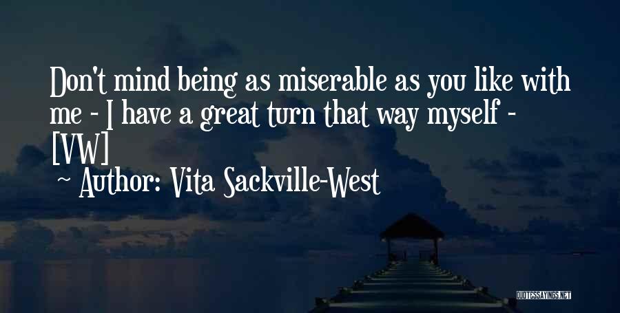 Vita Sackville-West Quotes: Don't Mind Being As Miserable As You Like With Me - I Have A Great Turn That Way Myself -