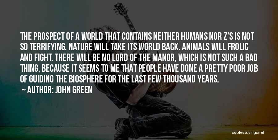 John Green Quotes: The Prospect Of A World That Contains Neither Humans Nor Z's Is Not So Terrifying. Nature Will Take Its World