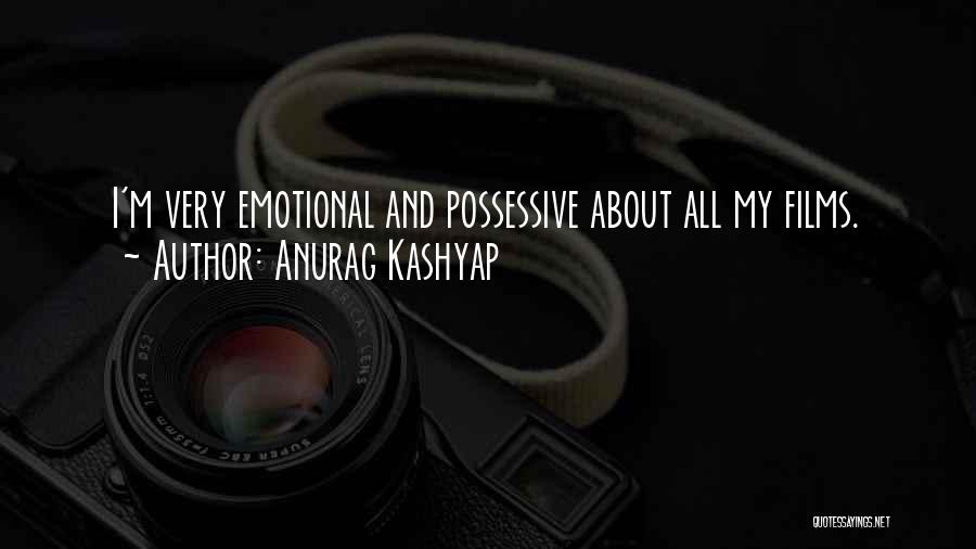 Anurag Kashyap Quotes: I'm Very Emotional And Possessive About All My Films.