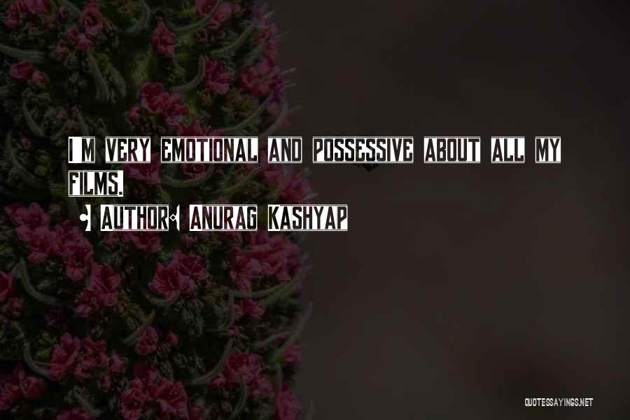 Anurag Kashyap Quotes: I'm Very Emotional And Possessive About All My Films.
