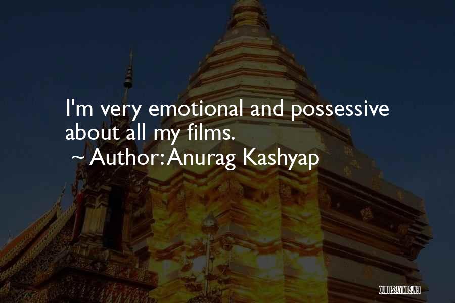 Anurag Kashyap Quotes: I'm Very Emotional And Possessive About All My Films.