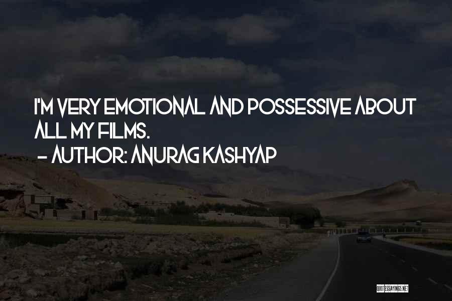 Anurag Kashyap Quotes: I'm Very Emotional And Possessive About All My Films.