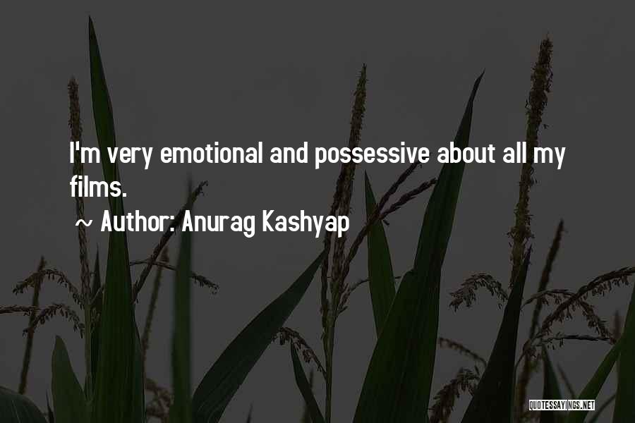 Anurag Kashyap Quotes: I'm Very Emotional And Possessive About All My Films.