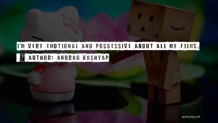 Anurag Kashyap Quotes: I'm Very Emotional And Possessive About All My Films.