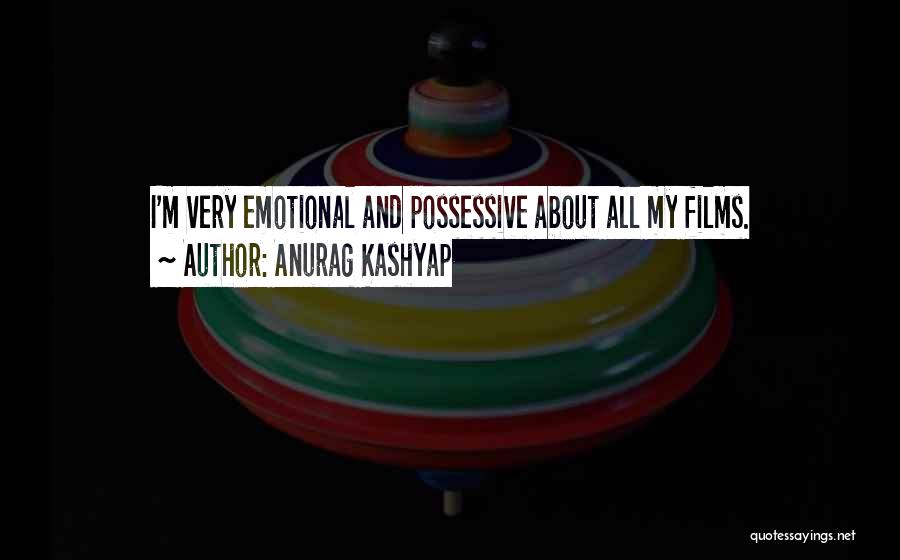 Anurag Kashyap Quotes: I'm Very Emotional And Possessive About All My Films.