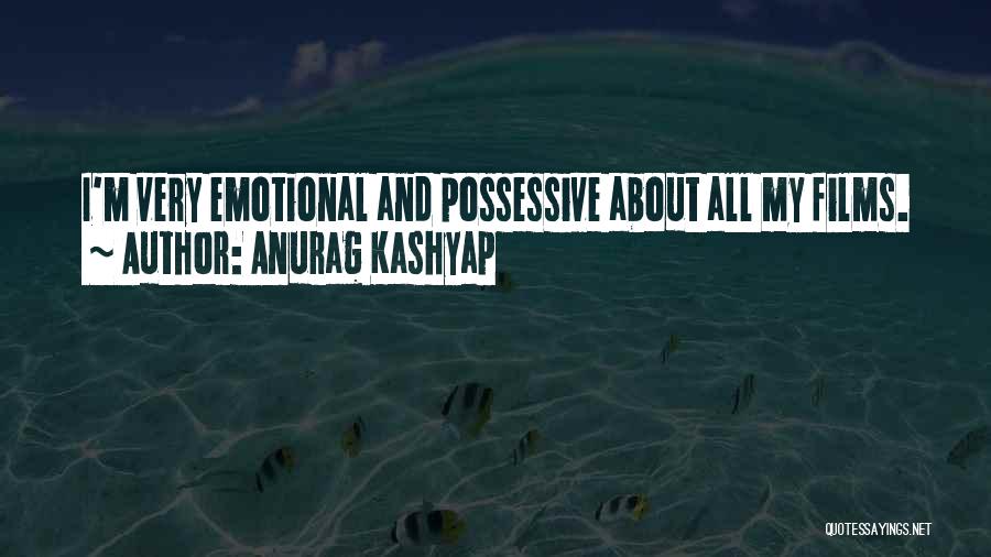 Anurag Kashyap Quotes: I'm Very Emotional And Possessive About All My Films.