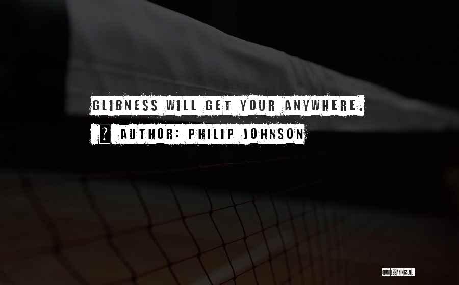 Philip Johnson Quotes: Glibness Will Get Your Anywhere.