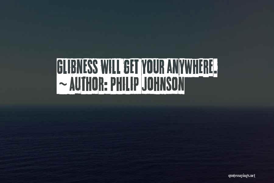 Philip Johnson Quotes: Glibness Will Get Your Anywhere.