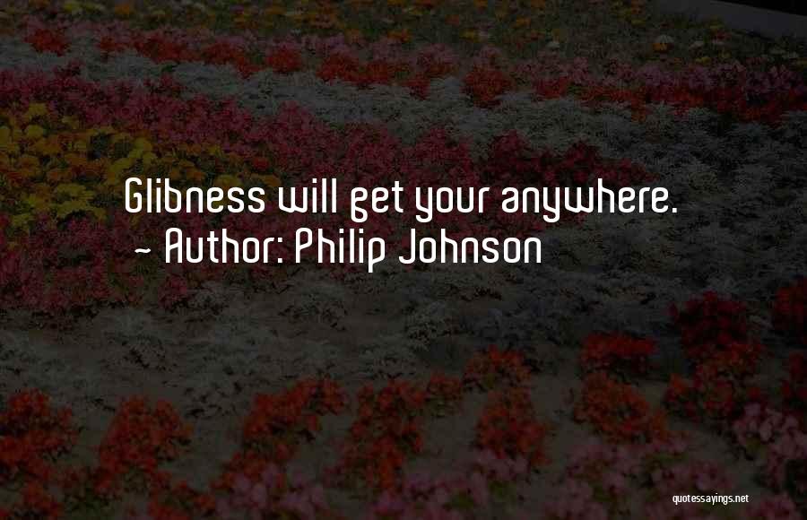 Philip Johnson Quotes: Glibness Will Get Your Anywhere.