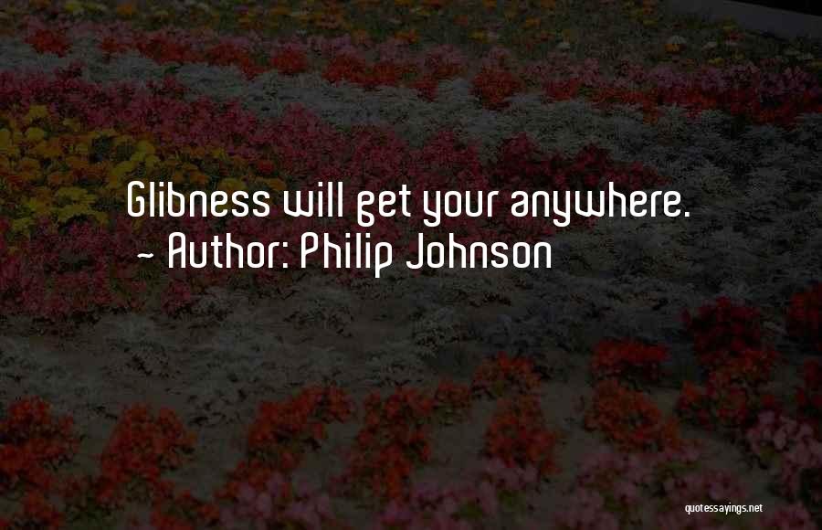 Philip Johnson Quotes: Glibness Will Get Your Anywhere.