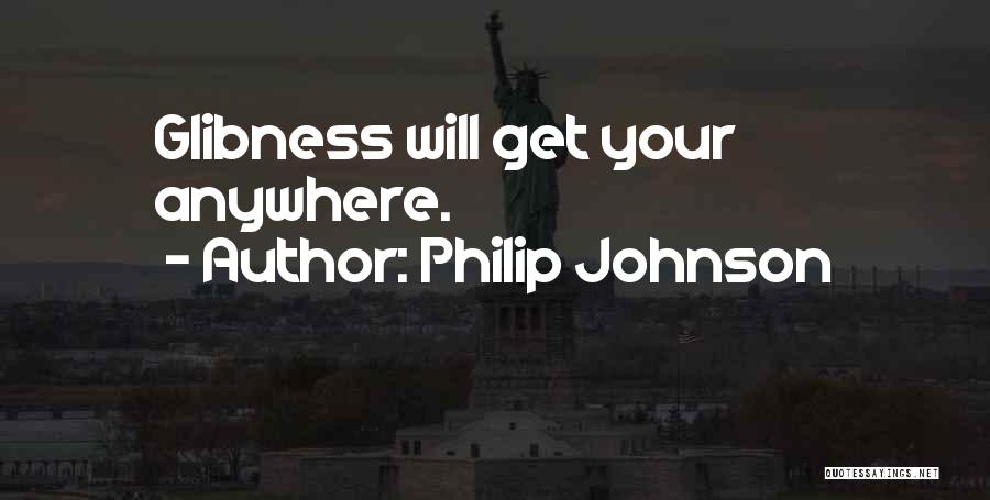 Philip Johnson Quotes: Glibness Will Get Your Anywhere.