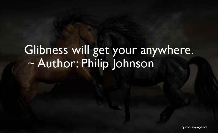 Philip Johnson Quotes: Glibness Will Get Your Anywhere.