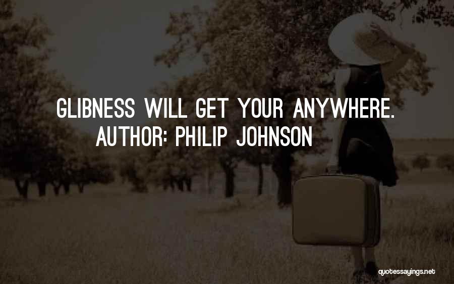 Philip Johnson Quotes: Glibness Will Get Your Anywhere.